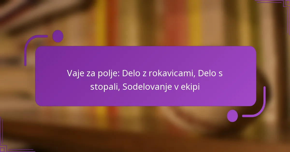 Vaje za polje: Delo z rokavicami, Delo s stopali, Sodelovanje v ekipi