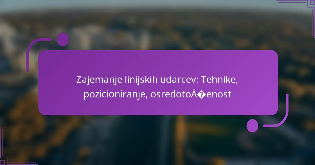 Zajemanje linijskih udarcev: Tehnike, pozicioniranje, osredotočenost