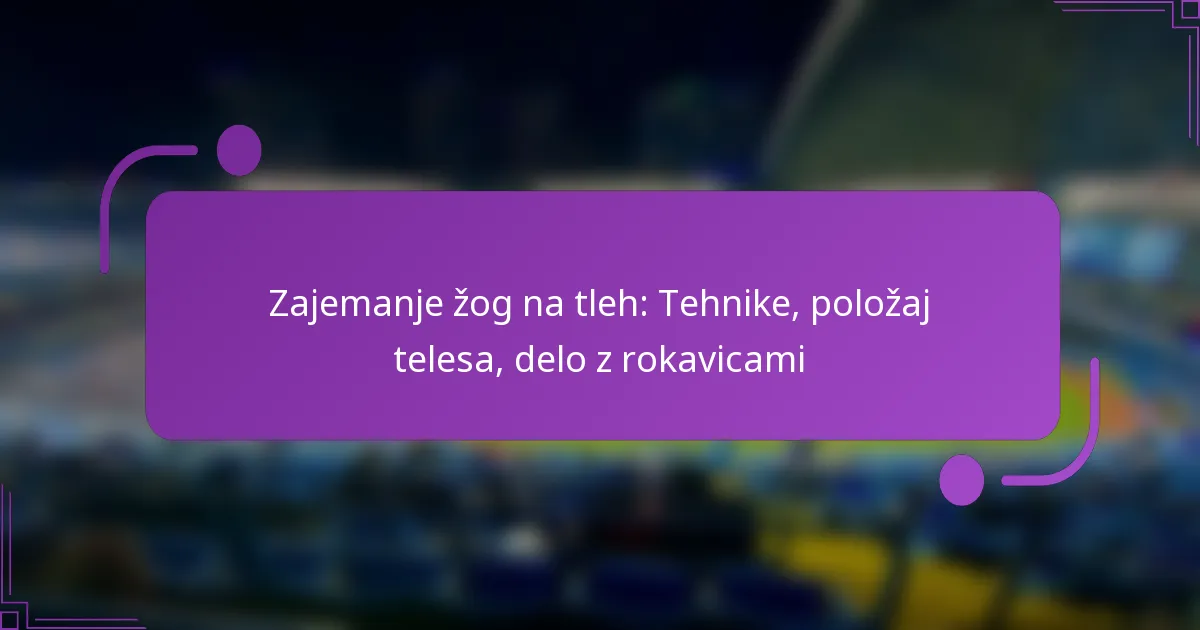 Zajemanje žog na tleh: Tehnike, položaj telesa, delo z rokavicami