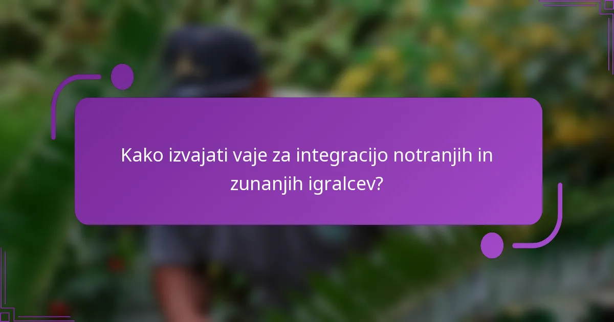 Kako izvajati vaje za integracijo notranjih in zunanjih igralcev?