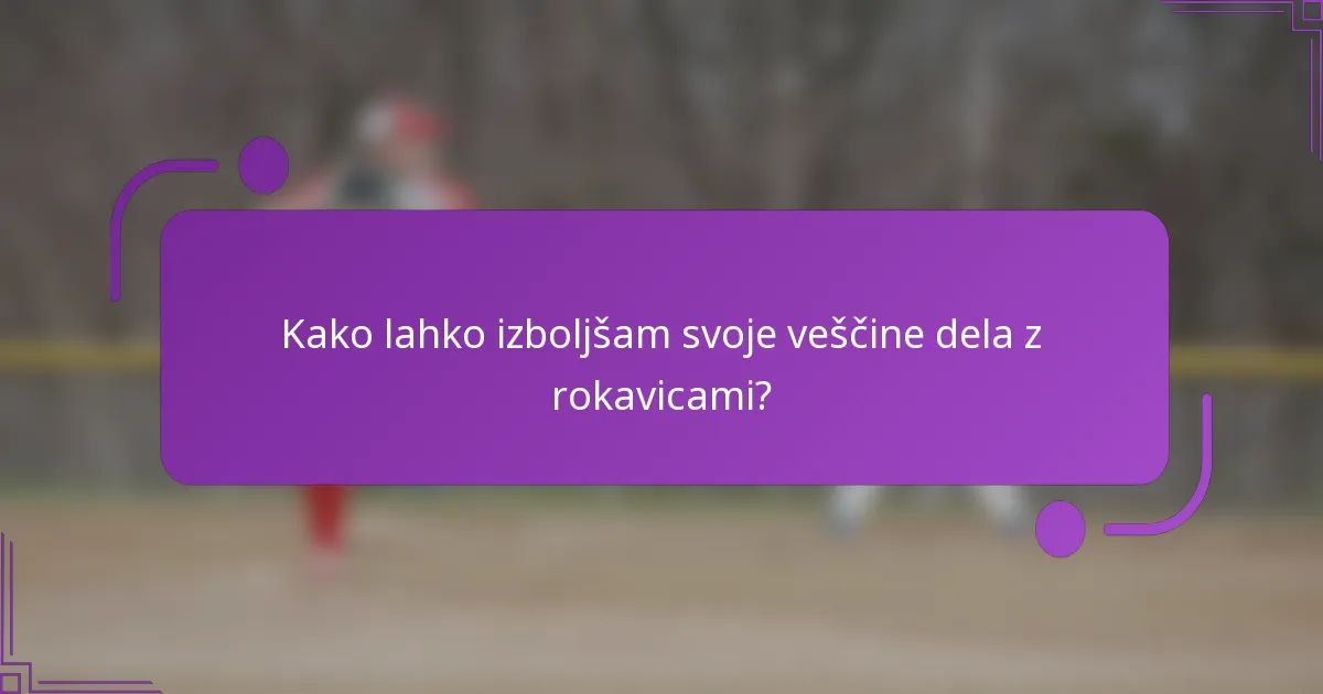 Kako lahko izboljšam svoje veščine dela z rokavicami?