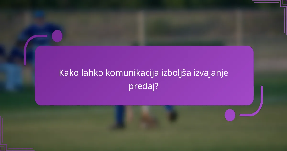 Kako lahko komunikacija izboljša izvajanje predaj?