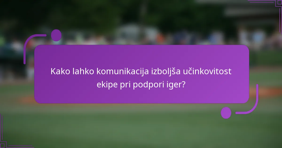 Kako lahko komunikacija izboljša učinkovitost ekipe pri podpori iger?