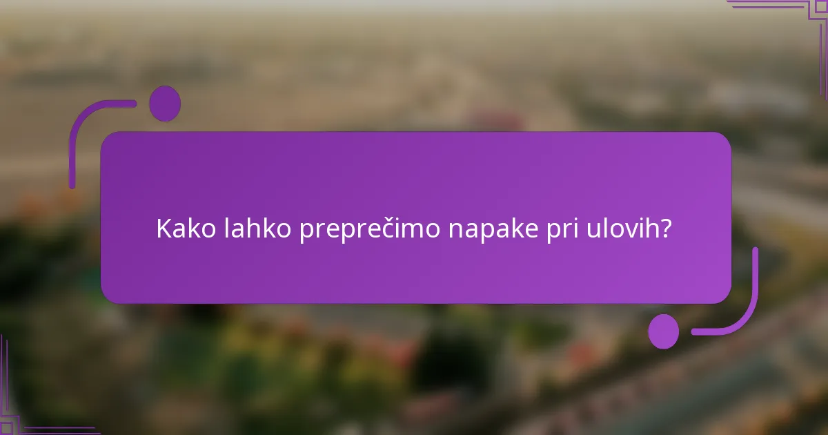 Kako lahko preprečimo napake pri ulovih?