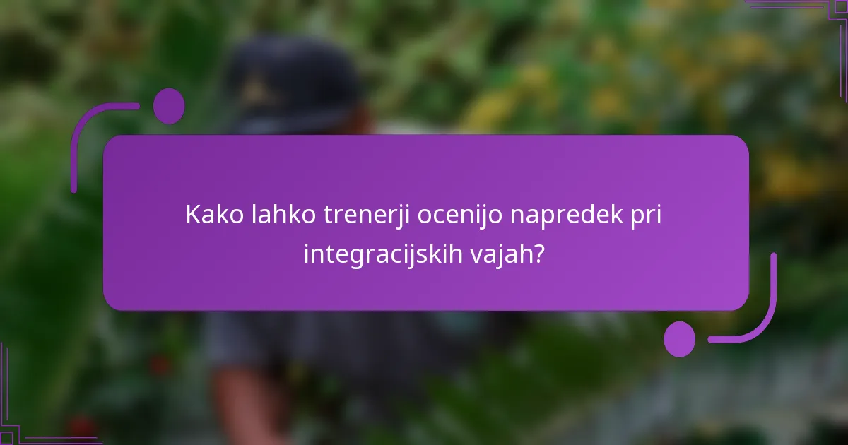 Kako lahko trenerji ocenijo napredek pri integracijskih vajah?