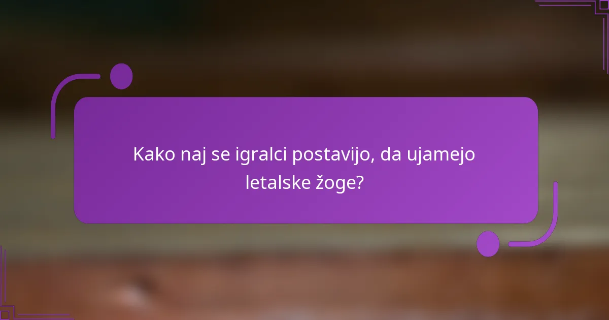 Kako naj se igralci postavijo, da ujamejo letalske žoge?
