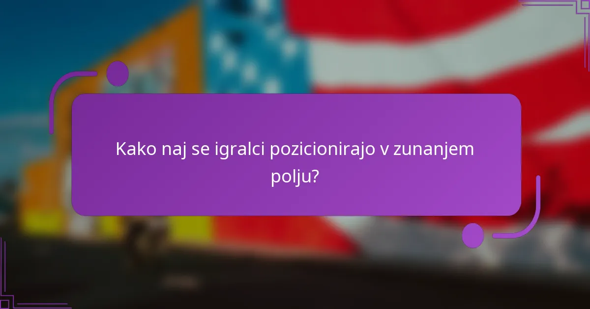 Kako naj se igralci pozicionirajo v zunanjem polju?