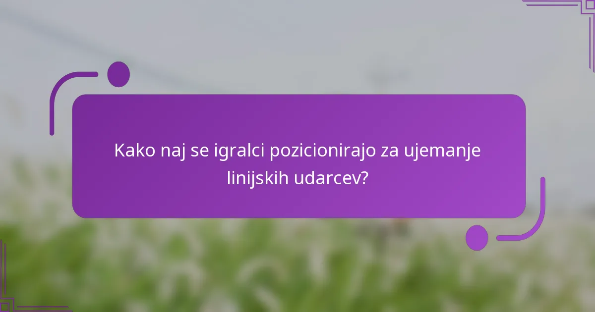 Kako naj se igralci pozicionirajo za ujemanje linijskih udarcev?