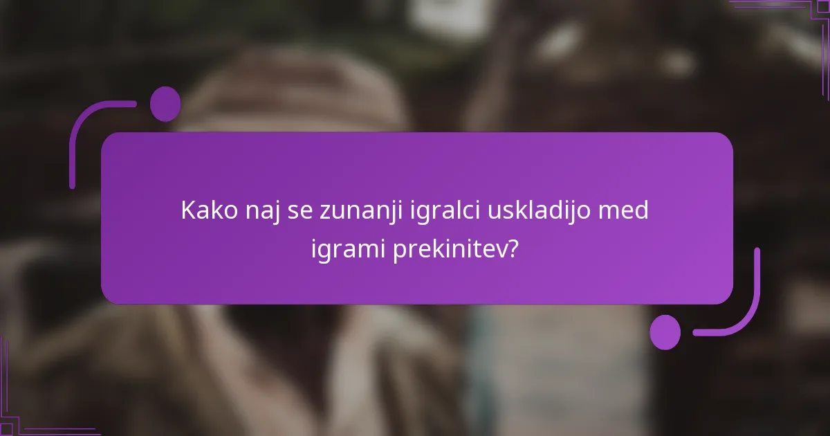 Kako naj se zunanji igralci uskladijo med igrami prekinitev?