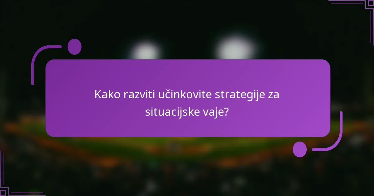 Kako razviti učinkovite strategije za situacijske vaje?