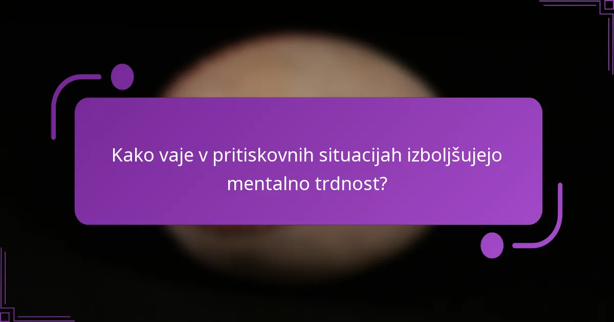 Kako vaje v pritiskovnih situacijah izboljšujejo mentalno trdnost?