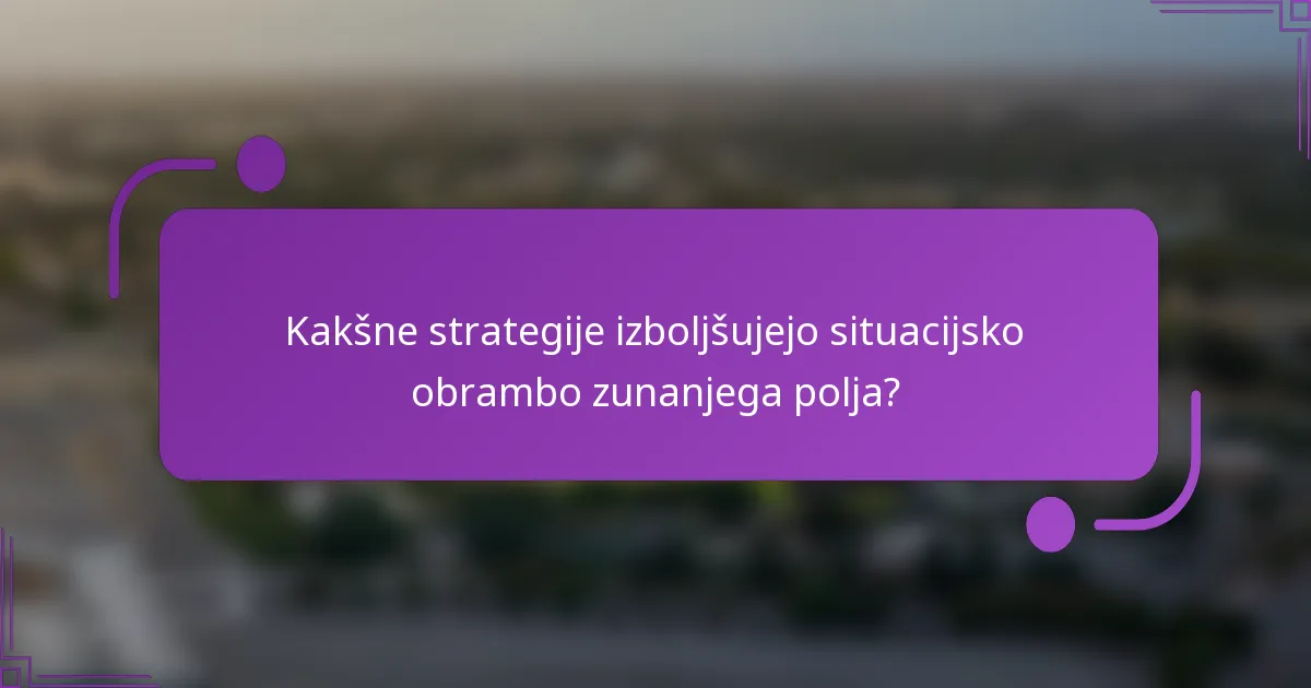 Kakšne strategije izboljšujejo situacijsko obrambo zunanjega polja?