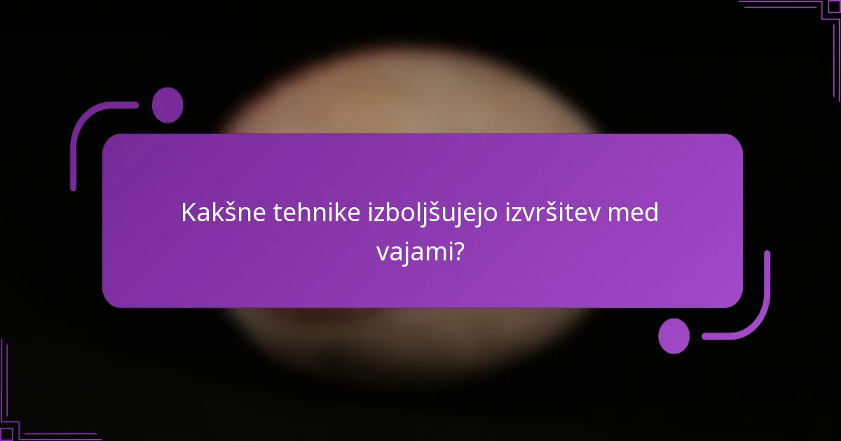 Kakšne tehnike izboljšujejo izvršitev med vajami?