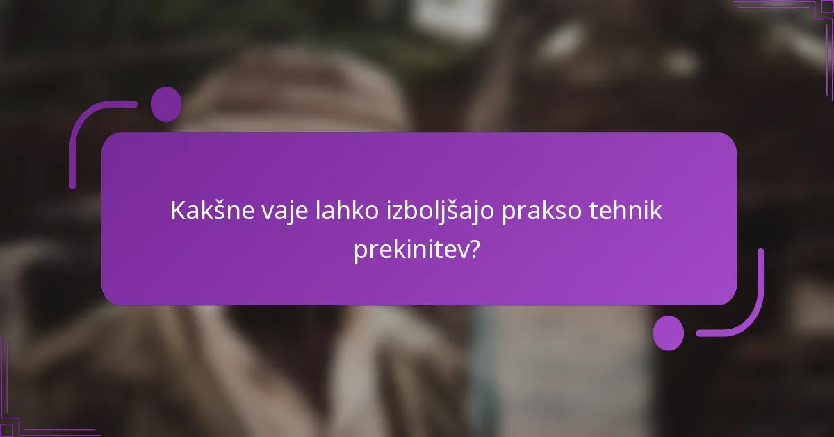 Kakšne vaje lahko izboljšajo prakso tehnik prekinitev?
