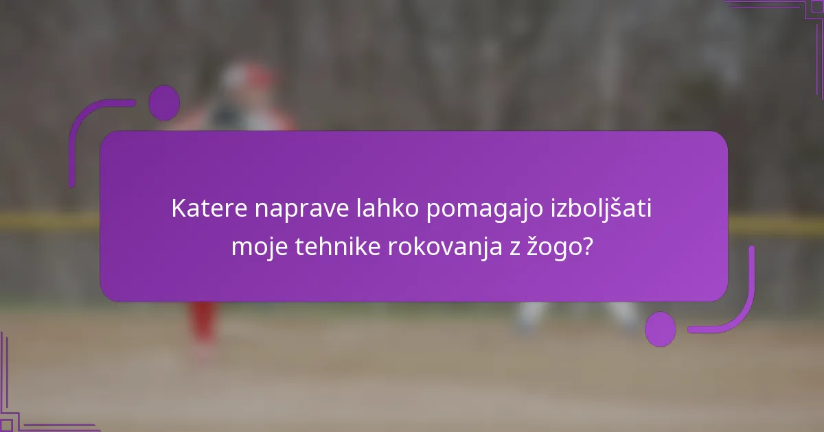 Katere naprave lahko pomagajo izboljšati moje tehnike rokovanja z žogo?