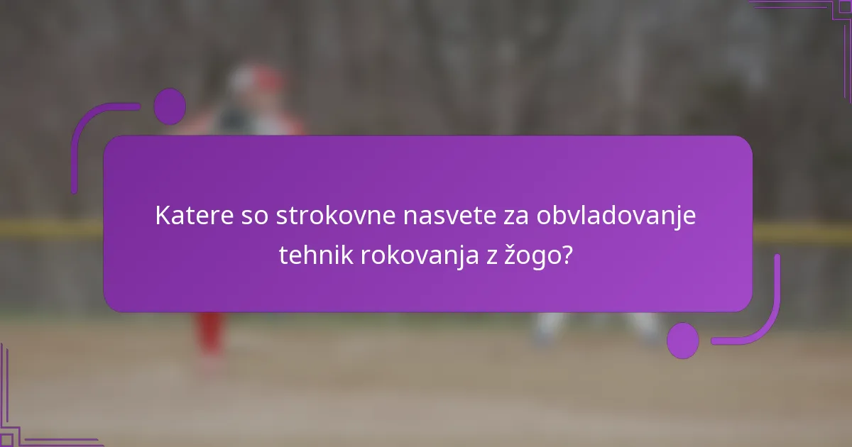 Katere so strokovne nasvete za obvladovanje tehnik rokovanja z žogo?