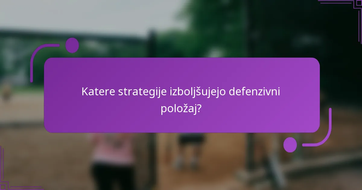 Katere strategije izboljšujejo defenzivni položaj?