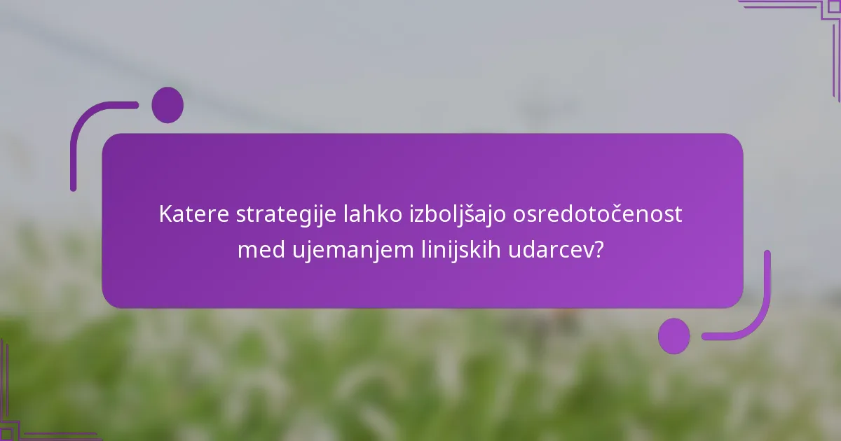 Katere strategije lahko izboljšajo osredotočenost med ujemanjem linijskih udarcev?