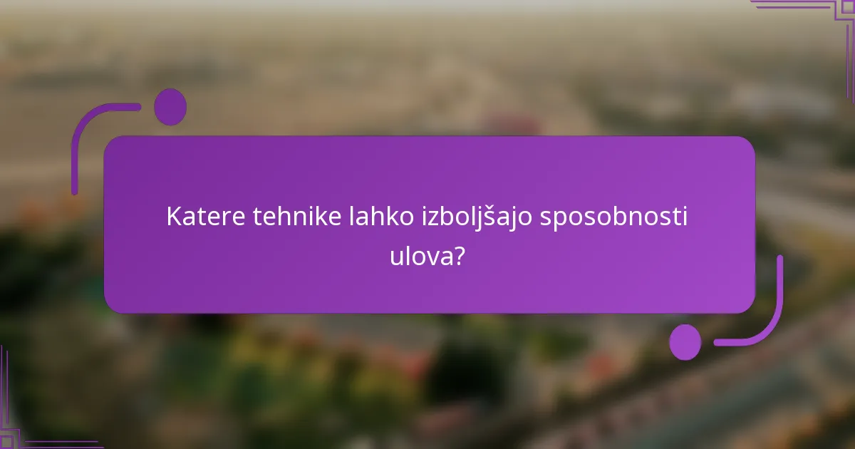 Katere tehnike lahko izboljšajo sposobnosti ulova?