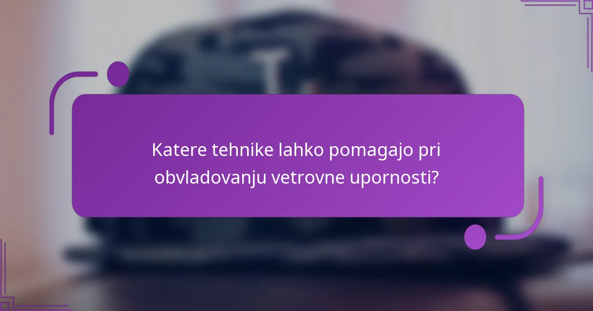 Katere tehnike lahko pomagajo pri obvladovanju vetrovne upornosti?
