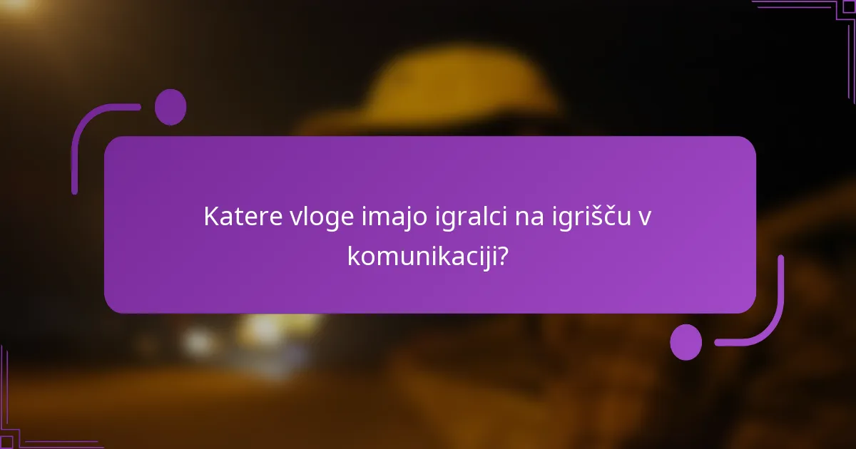 Katere vloge imajo igralci na igrišču v komunikaciji?