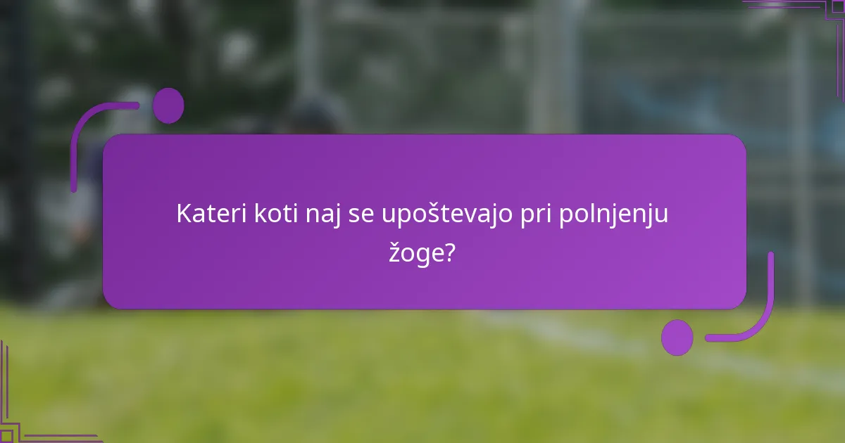 Kateri koti naj se upoštevajo pri polnjenju žoge?