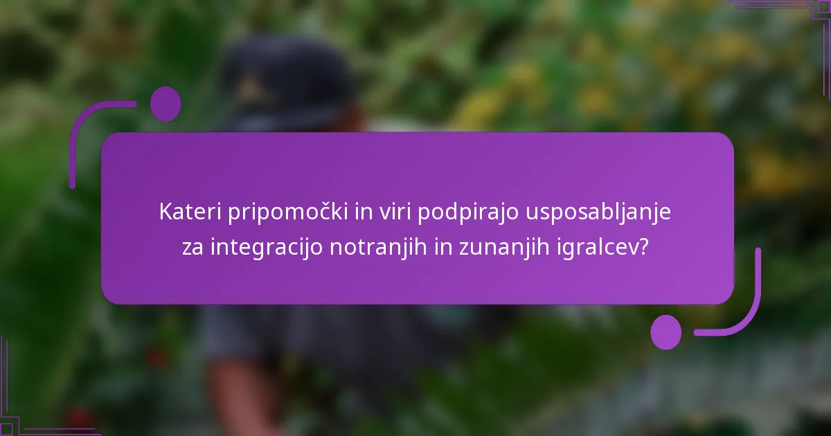 Kateri pripomočki in viri podpirajo usposabljanje za integracijo notranjih in zunanjih igralcev?