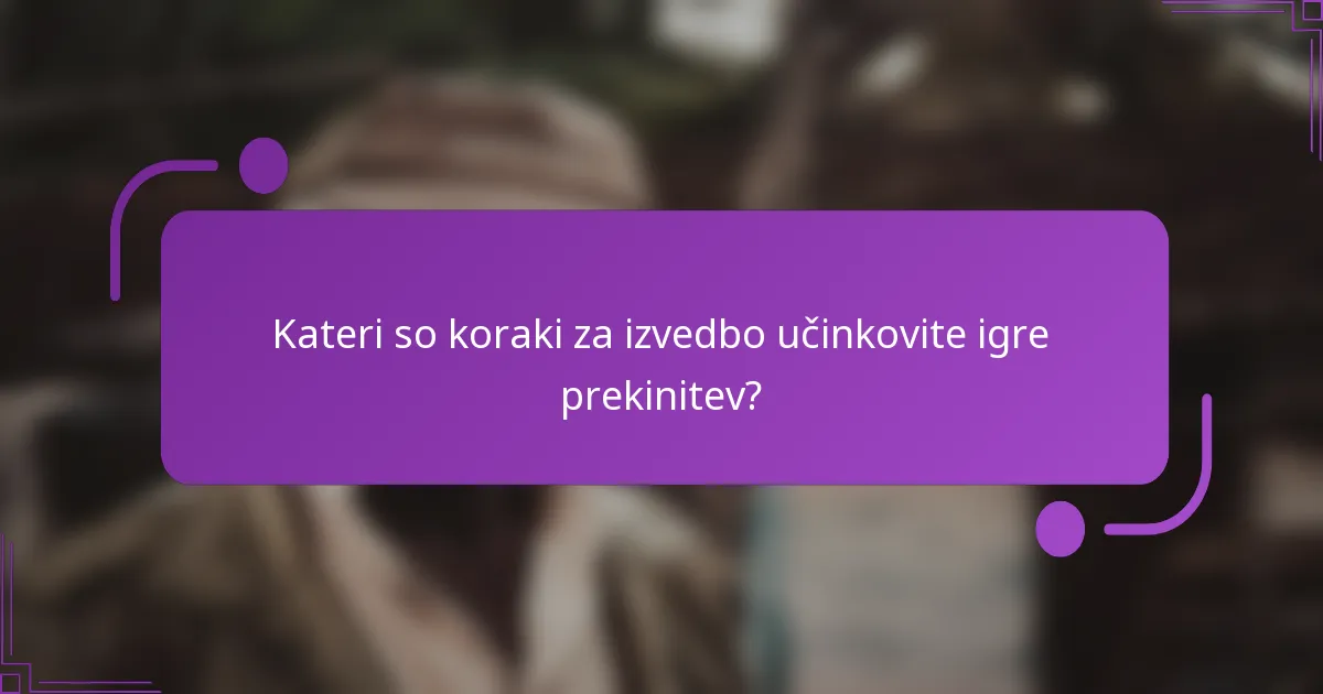 Kateri so koraki za izvedbo učinkovite igre prekinitev?