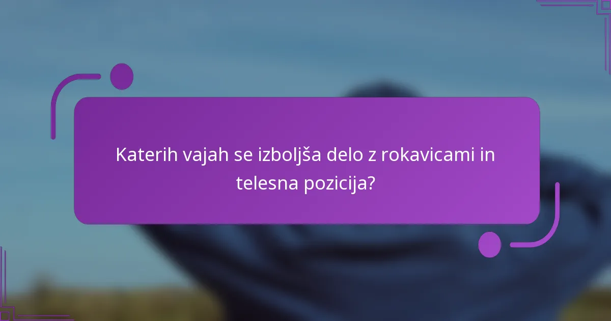 Katerih vajah se izboljša delo z rokavicami in telesna pozicija?